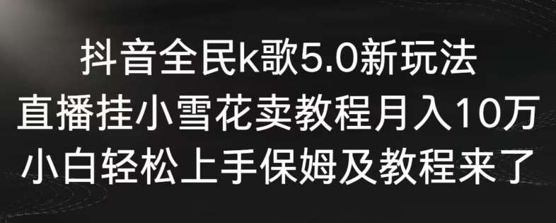 抖音全民k歌5.0新玩法，直播挂小雪花卖教程月入10万，小白轻松上手，保姆及教程来了【揭秘】插图零零网创资源网