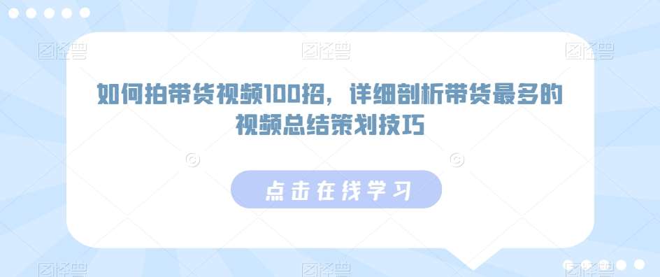 如何拍带货视频100招，详细剖析带货最多的视频总结策划技巧插图零零网创资源网