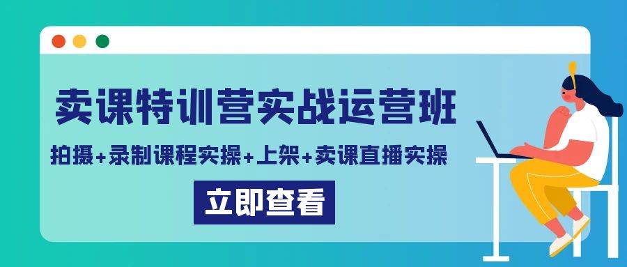 卖课特训营实战运营班：拍摄+录制课程实操+上架课程+卖课直播实操插图零零网创资源网