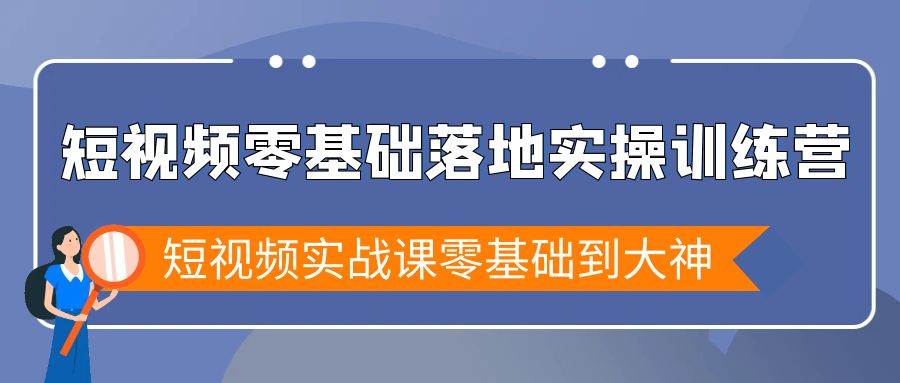 （9051期）短视频零基础落地实战特训营，短视频实战课零基础到大神插图零零网创资源网