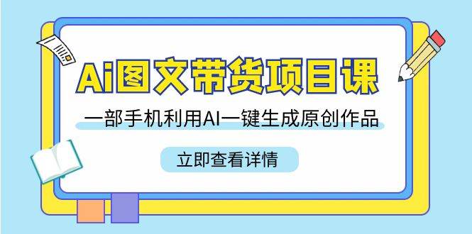 （9052期）Ai图文带货项目课，一部手机利用AI一键生成原创作品（22节课）插图零零网创资源网