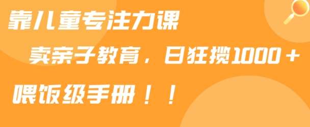 靠儿童专注力课程售卖亲子育儿课程，日暴力狂揽1000+，喂饭手册分享【揭秘】插图零零网创资源网