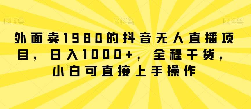 外面卖1980的抖音无人直播项目，日入1000+，全程干货，小白可直接上手操作【揭秘】插图零零网创资源网