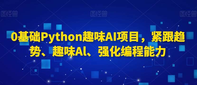 0基础Python趣味AI项目，紧跟趋势、趣味Al、强化编程能力插图零零网创资源网