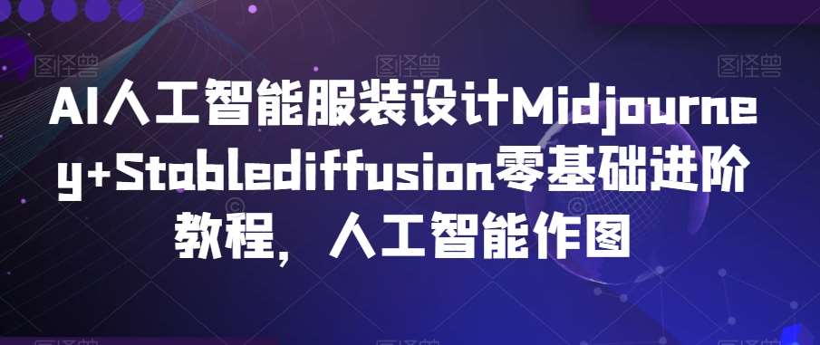 AI人工智能服装设计Midjourney+Stablediffusion零基础进阶教程，人工智能作图插图零零网创资源网