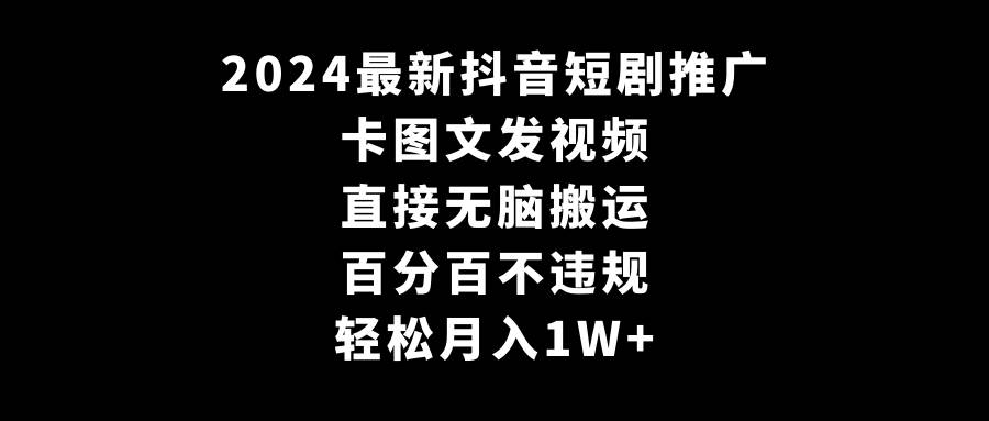 2024最新抖音短剧推广，卡图文发视频，直接无脑搬，百分百不违规，轻松月入1W+插图零零网创资源网