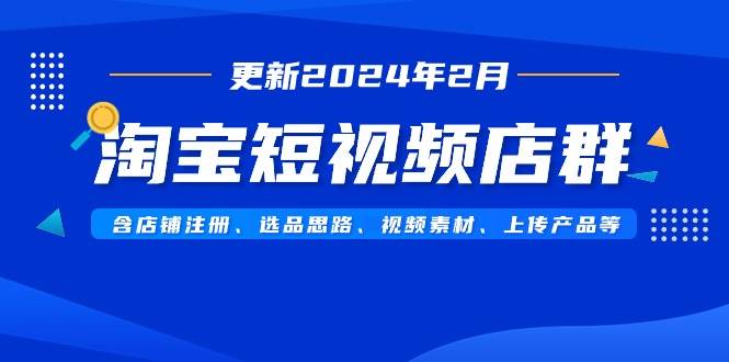 （9067期）淘宝短视频店群（更新2024年2月）含店铺注册、选品思路、视频素材、上传…插图零零网创资源网