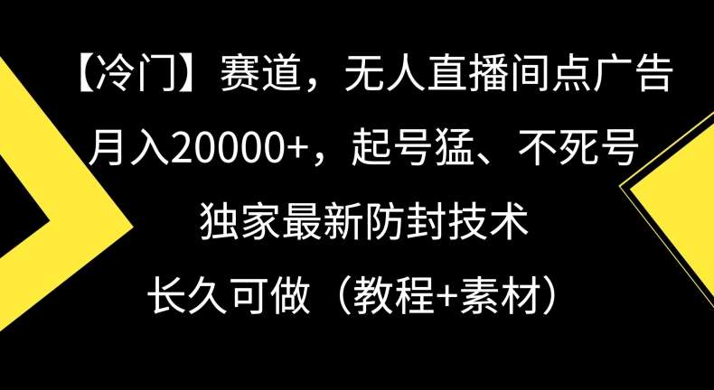 冷门赛道，无人直播间点广告，月入20000+，起号猛、不死号，独家最新防封技术【揭秘】插图零零网创资源网