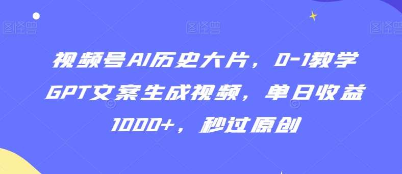 视频号AI历史大片，0-1教学GPT文案生成视频，单日收益1000+，秒过原创【揭秘】插图零零网创资源网