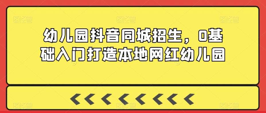 幼儿园抖音同城招生，0基础入门打造本地网红幼儿园插图零零网创资源网