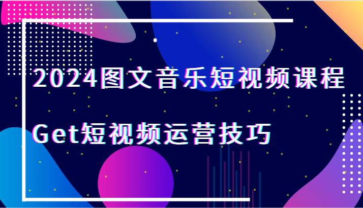 2024图文音乐短视频课程-Get短视频运营技巧插图零零网创资源网