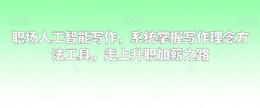 职场人工智能写作，系统掌握写作理念方法工具，走上升职加薪之路插图零零网创资源网