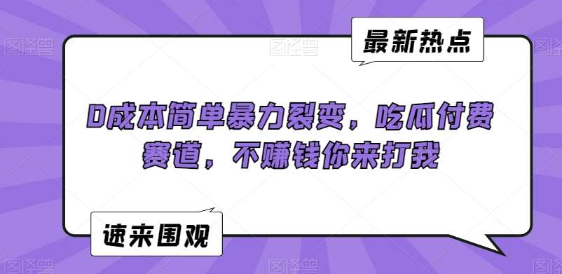 0成本简单暴力裂变，吃瓜付费赛道，不赚钱你来打我【揭秘】插图零零网创资源网