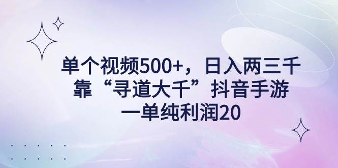 （9099期）单个视频500+，日入两三千轻轻松松，靠“寻道大千”抖音手游，一单纯利…插图零零网创资源网