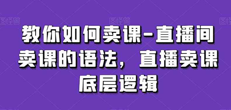 教你如何卖课-直播间卖课的语法，直播卖课底层逻辑插图零零网创资源网