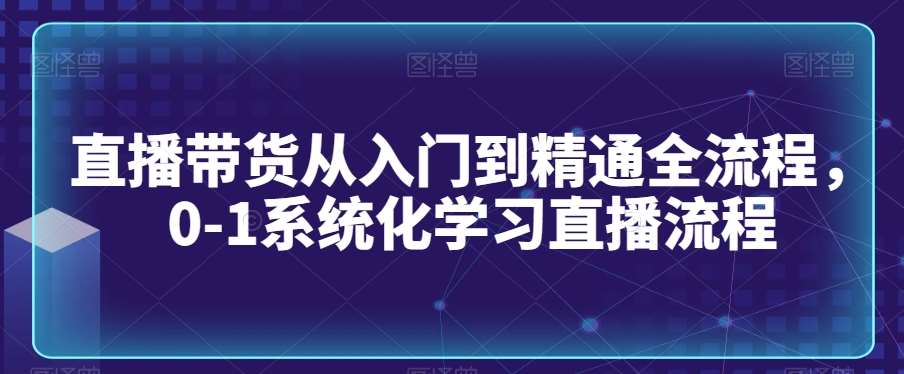 直播带货从入门到精通全流程，0-1系统化学习直播流程插图零零网创资源网