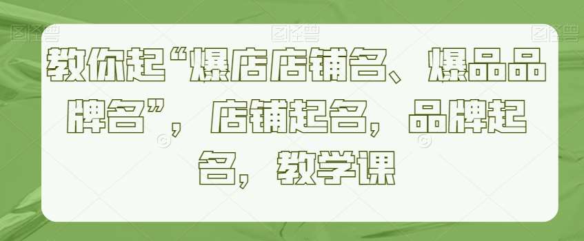 教你起“爆店店铺名、爆品品牌名”，店铺起名，品牌起名，教学课插图零零网创资源网