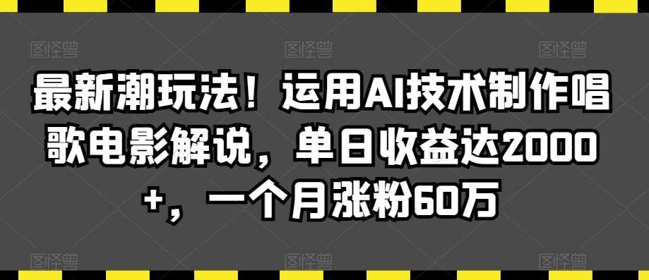 最新潮玩法！运用AI技术制作唱歌电影解说，单日收益达2000+，一个月涨粉60万【揭秘】插图零零网创资源网