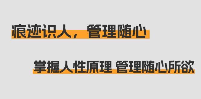 （9125期）痕迹 识人，管理随心：掌握人性原理 管理随心所欲（31节课）插图零零网创资源网