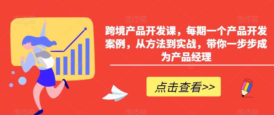 跨境产品开发课，每期一个产品开发案例，从方法到实战，带你一步步成为产品经理插图零零网创资源网