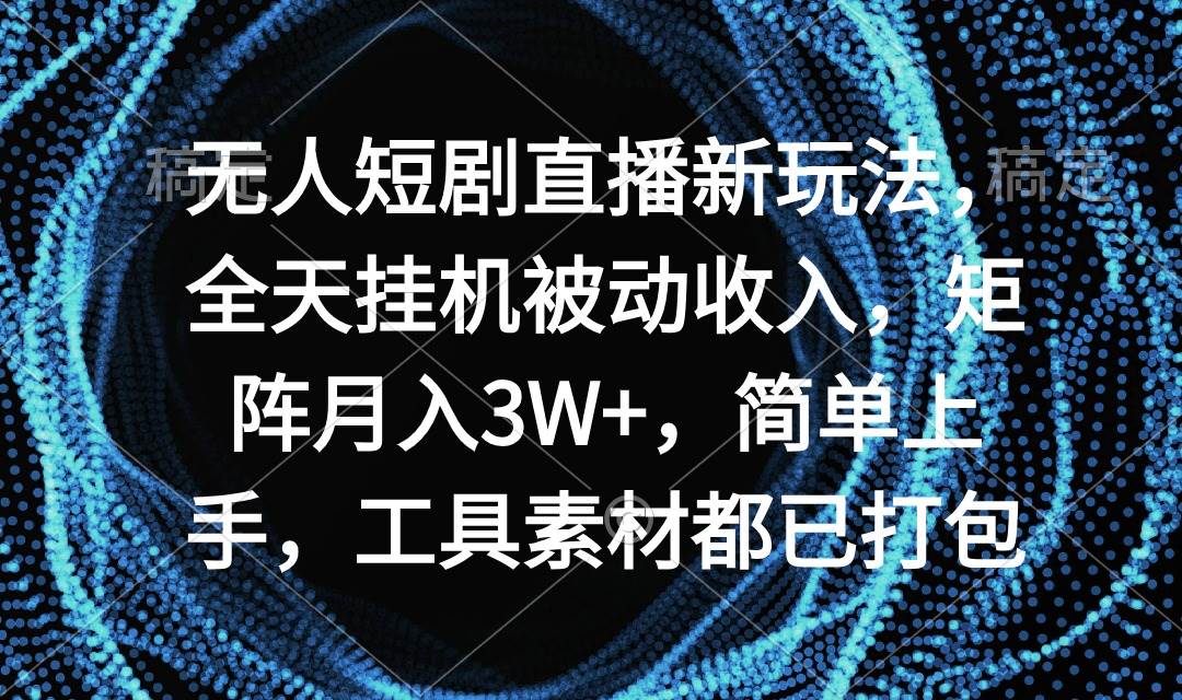 （9144期）无人短剧直播新玩法，全天挂机被动收入，矩阵月入3W+，简单上手，工具素…插图零零网创资源网