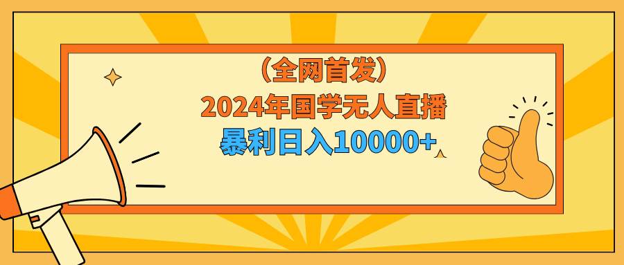 （9146期）2024年国学无人直播暴力日入10000+小白也可操作插图零零网创资源网