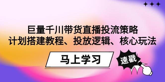 （9148期）巨量千川带货直播投流策略：计划搭建教程、投放逻辑、核心玩法！插图零零网创资源网