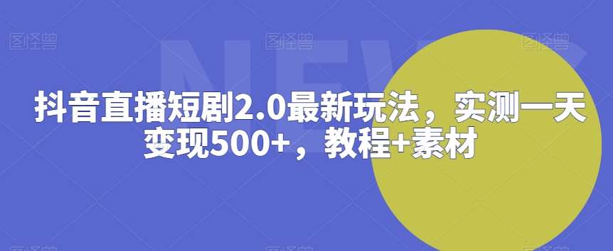 抖音直播短剧2.0最新玩法，实测一天变现500+，教程+素材【揭秘】插图零零网创资源网