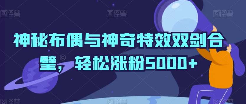 神秘布偶与神奇特效双剑合璧，轻松涨粉5000+【揭秘】插图零零网创资源网