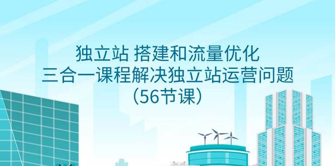 （9156期）独立站 搭建和流量优化，三合一课程解决独立站运营问题（56节课）插图零零网创资源网