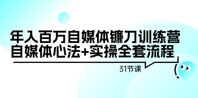 （9157期）年入百万自媒体镰刀训练营：自媒体心法+实操全套流程（31节课）插图零零网创资源网