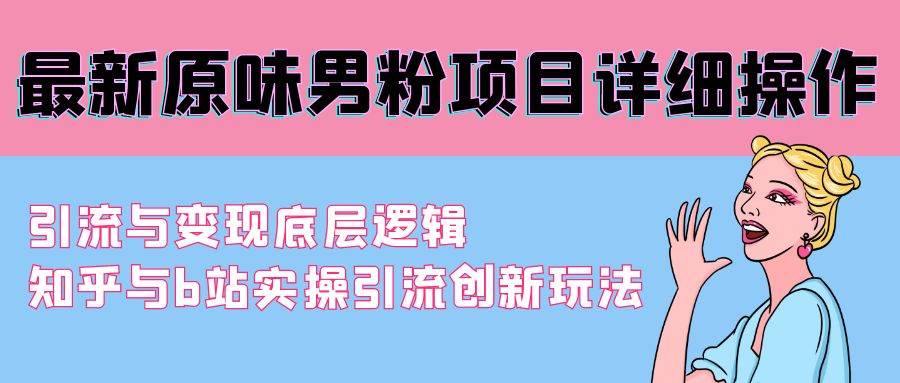 （9158期）最新原味男粉项目详细操作 引流与变现底层逻辑+知乎与b站实操引流创新玩法插图零零网创资源网