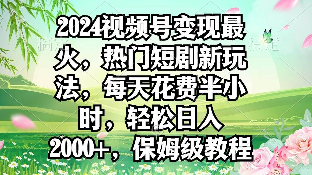 （9161期）2024视频号变现最火，热门短剧新玩法，每天花费半小时，轻松日入2000+，…插图零零网创资源网