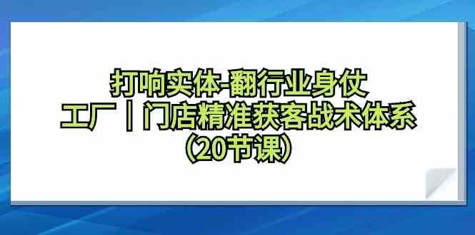 打响实体行业翻身仗，工厂门店精准获客战术体系（20节课）插图零零网创资源网