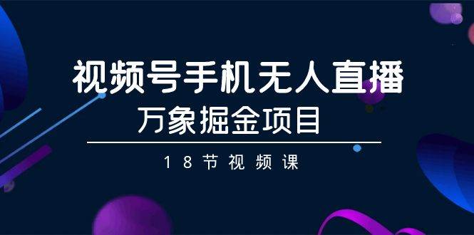 （9170期）视频号手机无人直播-万象掘金项目（18节视频课）插图零零网创资源网