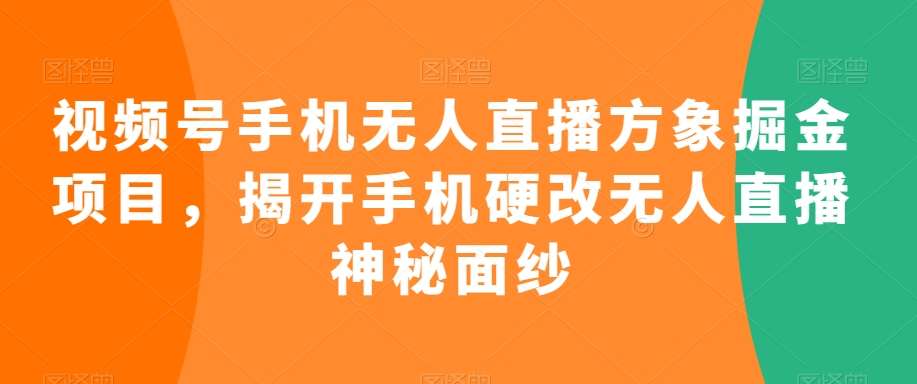 视频号手机无人直播方象掘金项目，揭开手机硬改无人直播神秘面纱插图零零网创资源网