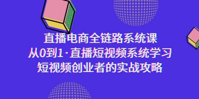 （9175期）直播电商-全链路系统课，从0到1·直播短视频系统学习，短视频创业者的实战插图零零网创资源网