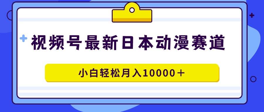 （9176期）视频号日本动漫蓝海赛道，100%原创，小白轻松月入10000＋插图零零网创资源网