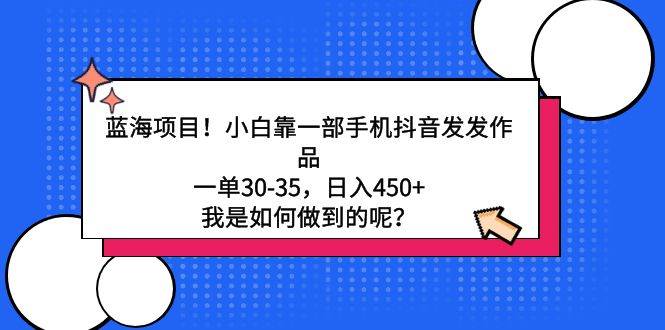 （9182期）蓝海项目！小白靠一部手机抖音发发作品，一单30-35，日入450+，我是如何…插图零零网创资源网