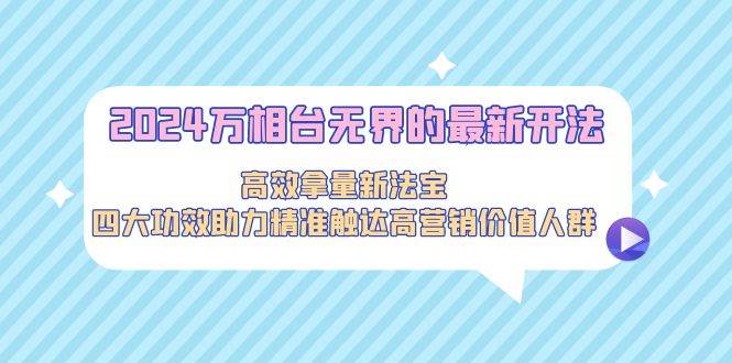 （9192期）2024万相台无界的最新开法，高效拿量新法宝，四大功效助力精准触达高营…插图零零网创资源网