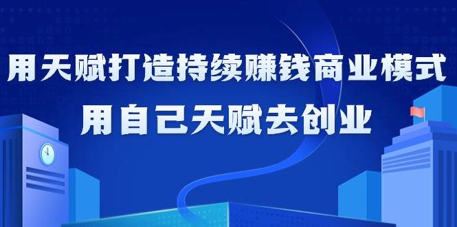 （9193期）如何利用天赋打造持续赚钱商业模式，用自己天赋去创业（21节课无水印）插图零零网创资源网