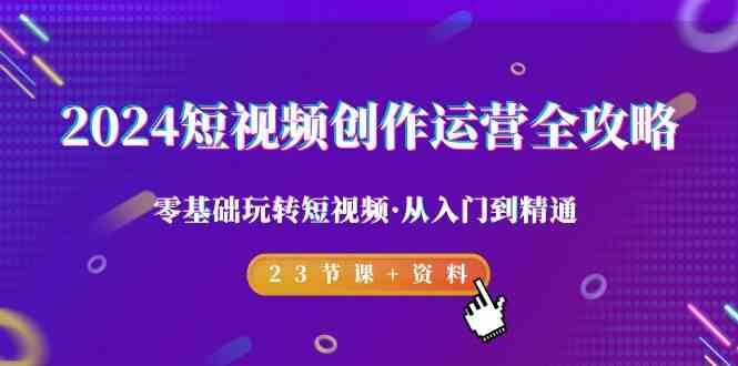 2024短视频创作运营全攻略，零基础玩转短视频·从入门到精通-23节课+资料插图零零网创资源网