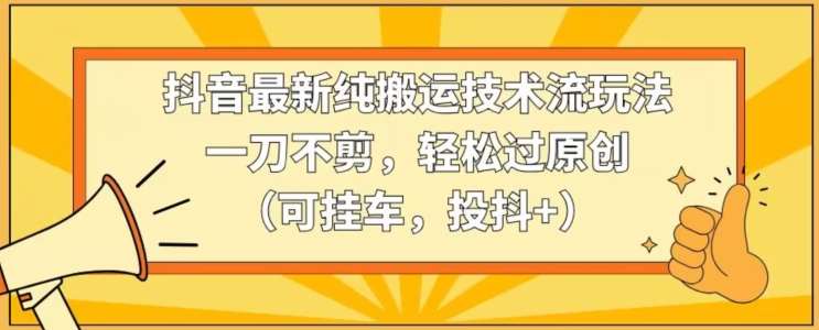 抖音最新纯搬运技术流玩法，一刀不剪，轻松过原创（可挂车，投抖+）【揭秘】插图零零网创资源网