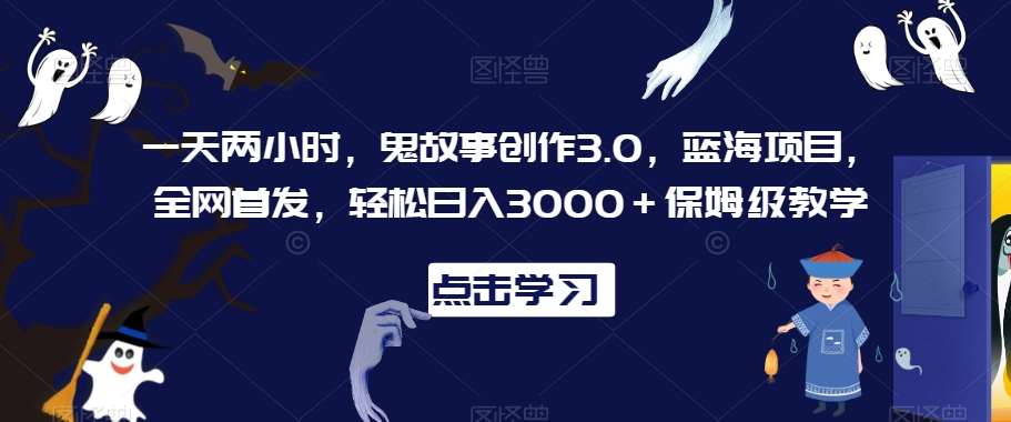 一天两小时，鬼故事创作3.0，蓝海项目，全网首发，轻松日入3000＋保姆级教学【揭秘】插图零零网创资源网