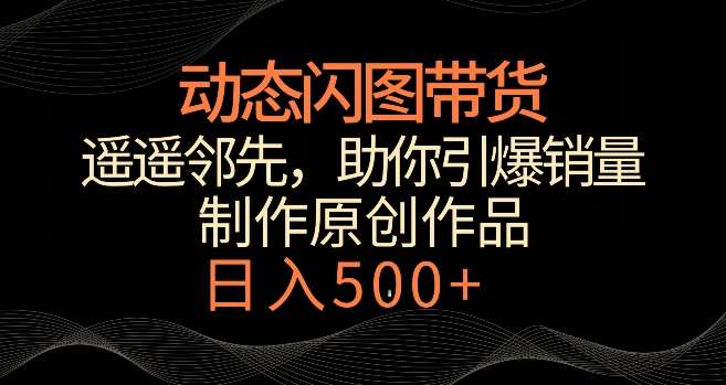 动态闪图带货，遥遥领先，冷门玩法，助你轻松引爆销量，日赚500+【揭秘】插图零零网创资源网