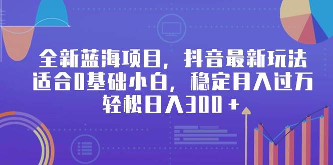 （9242期）全新蓝海项目，抖音最新玩法，适合0基础小白，稳定月入过万，轻松日入300＋插图零零网创资源网