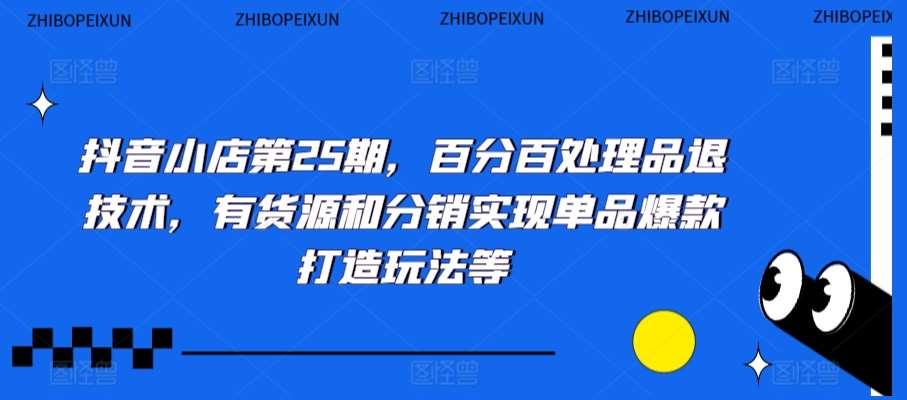 抖音小店第25期，百分百处理品退技术，有货源和分销实现单品爆款打造玩法等插图零零网创资源网