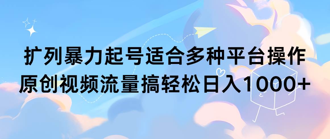 （9251期）扩列暴力起号适合多种平台操作原创视频流量搞轻松日入1000+插图零零网创资源网