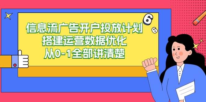 （9253期）信息流-广告开户投放计划搭建运营数据优化，从0-1全部讲清楚插图零零网创资源网