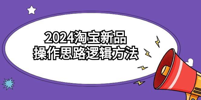 （9254期）2024淘宝新品操作思路逻辑方法（6节视频课）插图零零网创资源网